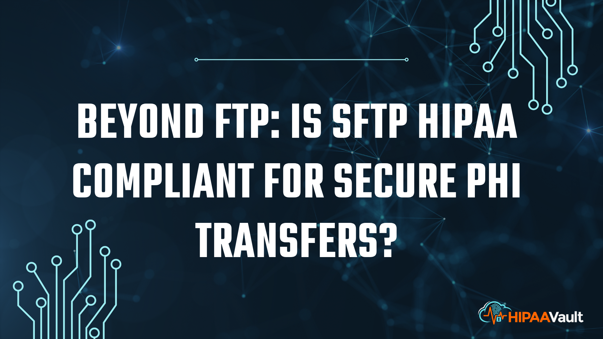Beyond FTP: Is SFTP HIPAA Compliant for Secure PHI Transfers?