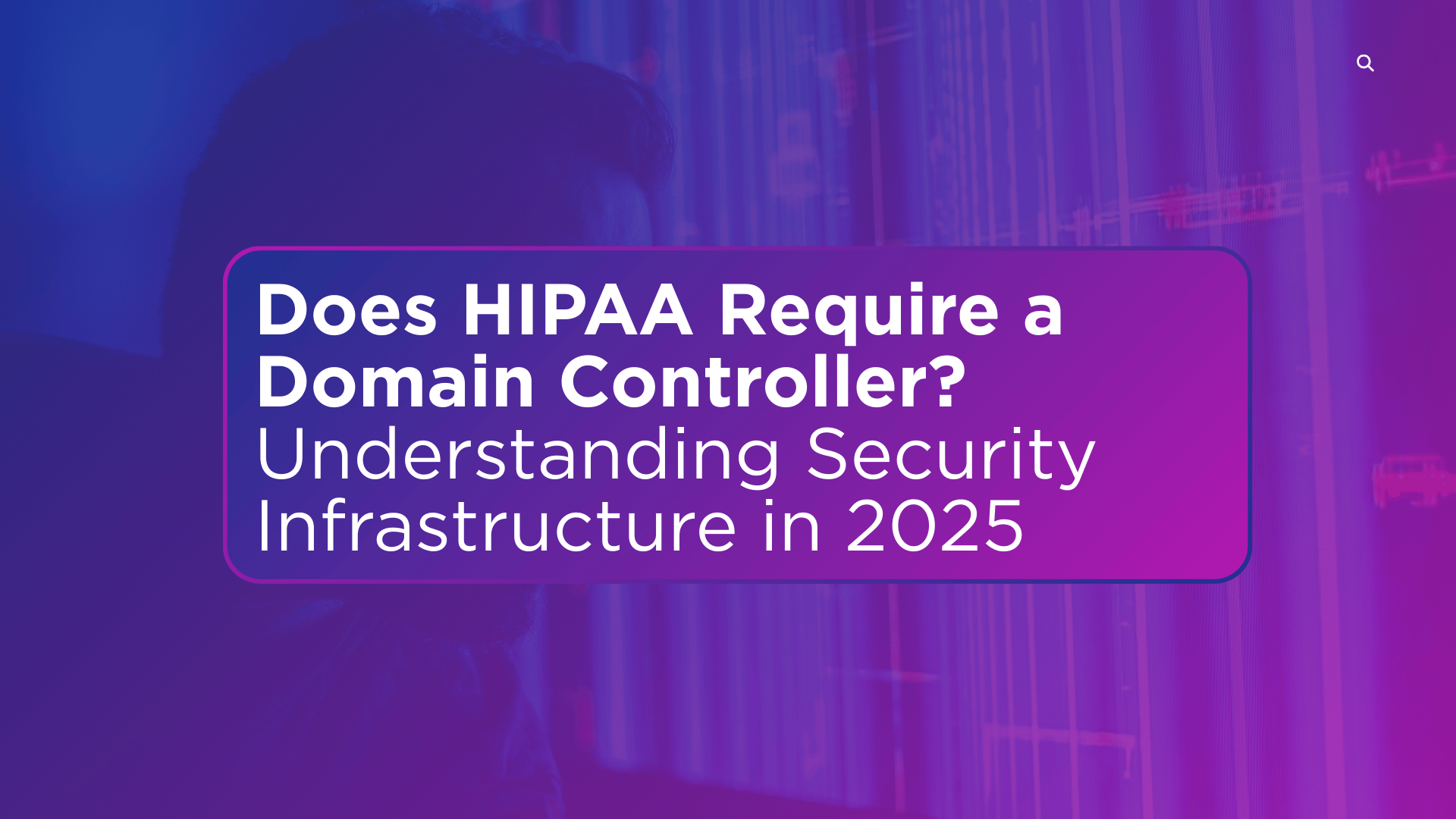 Does HIPAA Require a Domain Controller? Understanding Security Infrastructure in 2025
